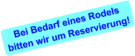 Bei Bedarf eines Rodelsbitten wir um Reservierung!