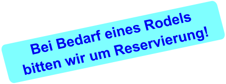Bei Bedarf eines Rodelsbitten wir um Reservierung!